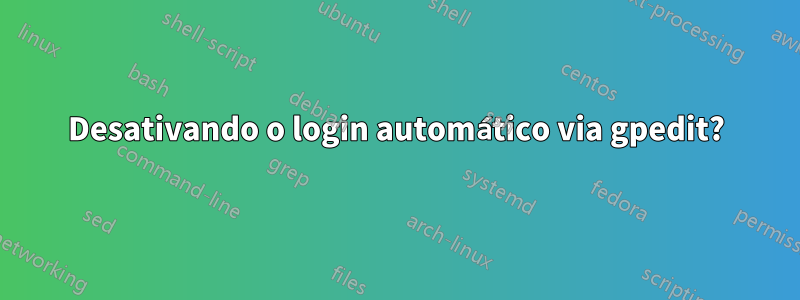 Desativando o login automático via gpedit?