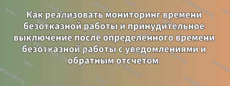 Как реализовать мониторинг времени безотказной работы и принудительное выключение после определенного времени безотказной работы с уведомлениями и обратным отсчетом 