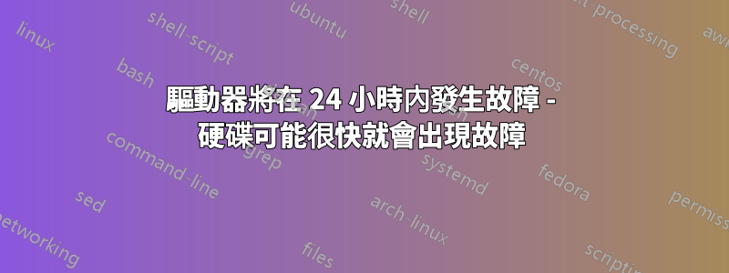 驅動器將在 24 小時內發生故障 - 硬碟可能很快就會出現故障