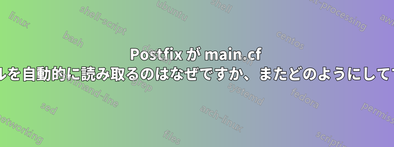 Postfix が main.cf ファイルを自動的に読み取るのはなぜですか、またどのようにしてですか?