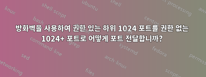 방화벽을 사용하여 권한 있는 하위 1024 포트를 권한 없는 1024+ 포트로 어떻게 포트 전달합니까?