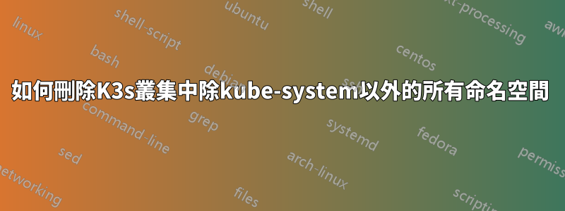 如何刪除K3s叢集中除kube-system以外的所有命名空間