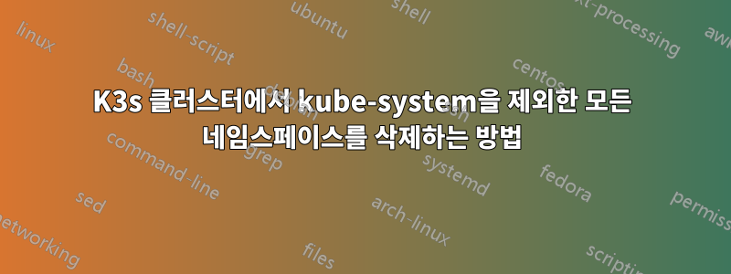 K3s 클러스터에서 kube-system을 제외한 모든 네임스페이스를 삭제하는 방법