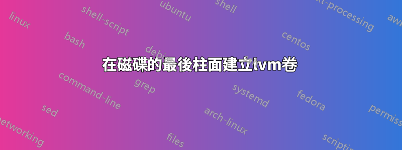 在磁碟的最後柱面建立lvm卷