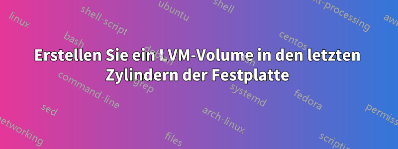 Erstellen Sie ein LVM-Volume in den letzten Zylindern der Festplatte