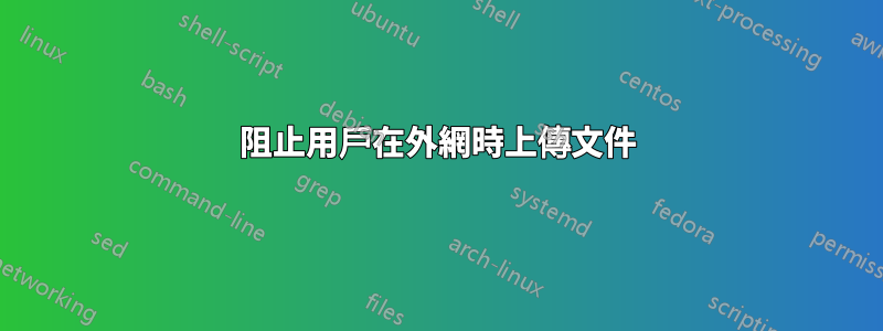 阻止用戶在外網時上傳文件