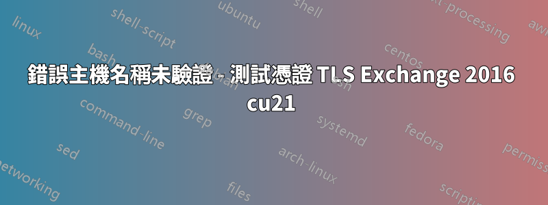 錯誤主機名稱未驗證 - 測試憑證 TLS Exchange 2016 cu21