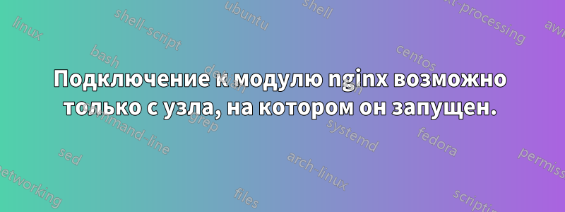 Подключение к модулю nginx возможно только с узла, на котором он запущен.