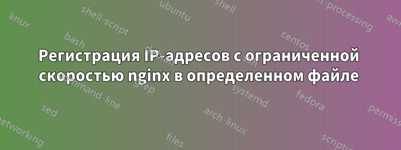 Регистрация IP-адресов с ограниченной скоростью nginx в определенном файле