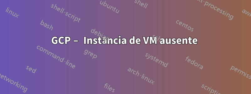 GCP – Instância de VM ausente