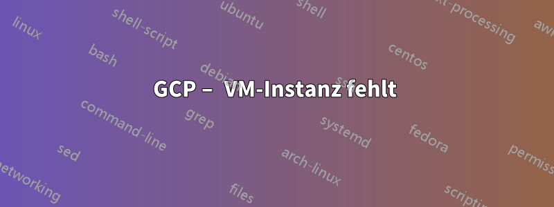 GCP – VM-Instanz fehlt