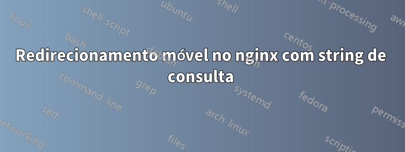 Redirecionamento móvel no nginx com string de consulta