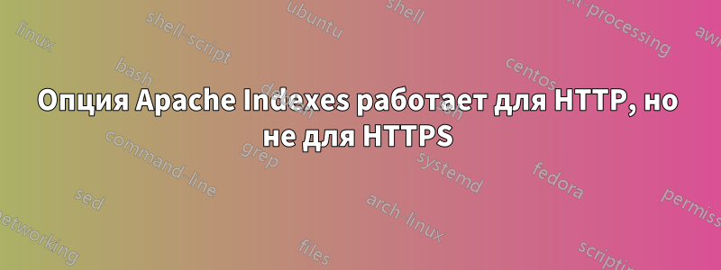 Опция Apache Indexes работает для HTTP, но не для HTTPS