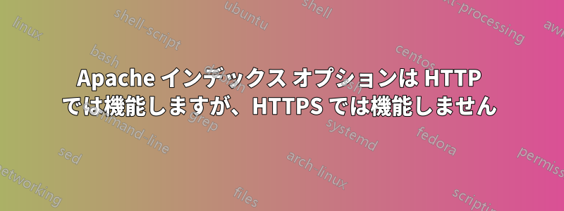 Apache インデックス オプションは HTTP では機能しますが、HTTPS では機能しません