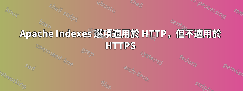 Apache Indexes 選項適用於 HTTP，但不適用於 HTTPS