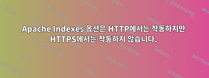 Apache Indexes 옵션은 HTTP에서는 작동하지만 HTTPS에서는 작동하지 않습니다.