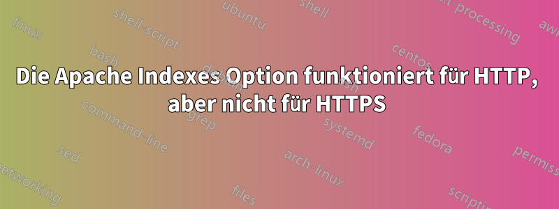 Die Apache Indexes Option funktioniert für HTTP, aber nicht für HTTPS