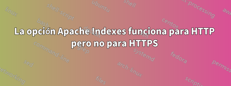 La opción Apache Indexes funciona para HTTP pero no para HTTPS