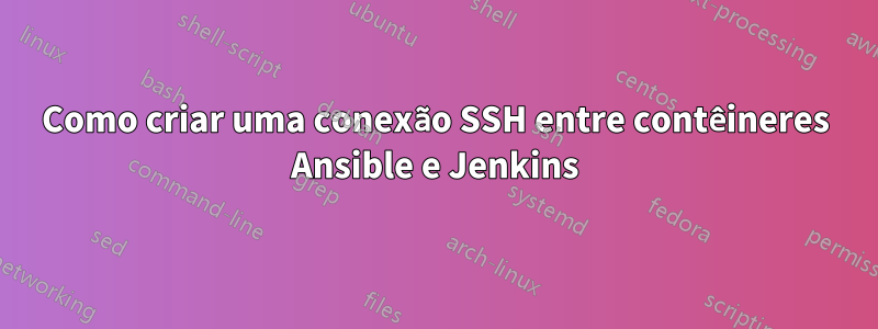 Como criar uma conexão SSH entre contêineres Ansible e Jenkins