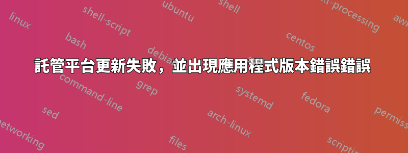 託管平台更新失敗，並出現應用程式版本錯誤錯誤