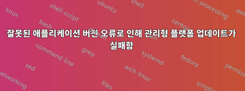 잘못된 애플리케이션 버전 오류로 인해 관리형 플랫폼 업데이트가 실패함