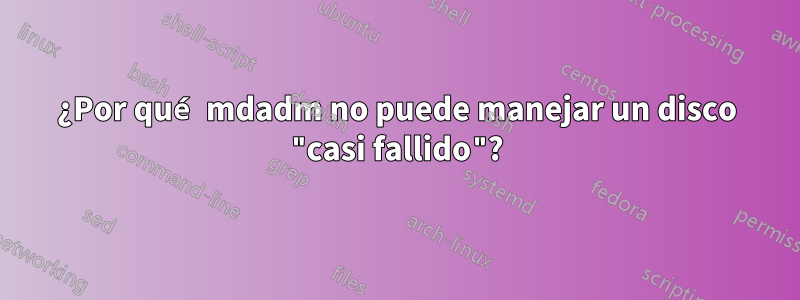 ¿Por qué mdadm no puede manejar un disco "casi fallido"?