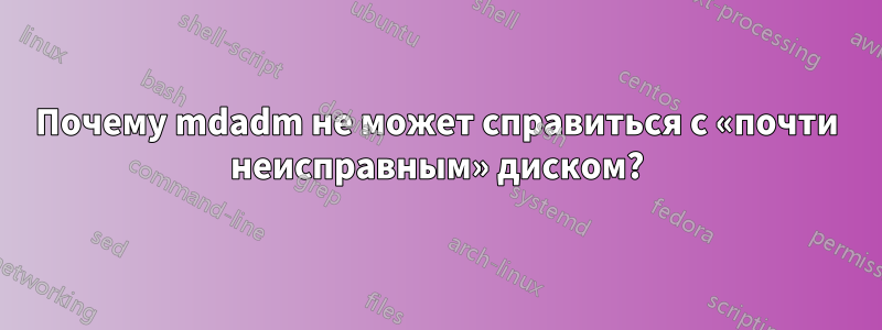 Почему mdadm не может справиться с «почти неисправным» диском?