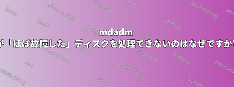 mdadm が「ほぼ故障した」ディスクを処理できないのはなぜですか?