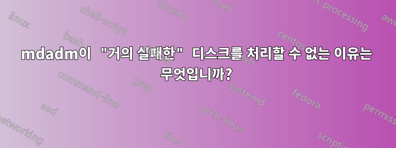 mdadm이 "거의 실패한" 디스크를 처리할 수 없는 이유는 무엇입니까?