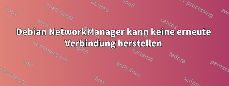 Debian NetworkManager kann keine erneute Verbindung herstellen