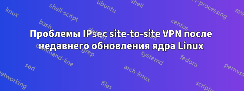 Проблемы IPsec site-to-site VPN после недавнего обновления ядра Linux