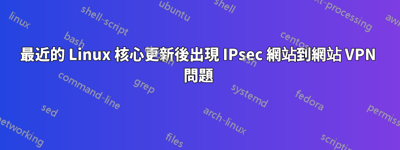 最近的 Linux 核心更新後出現 IPsec 網站到網站 VPN 問題