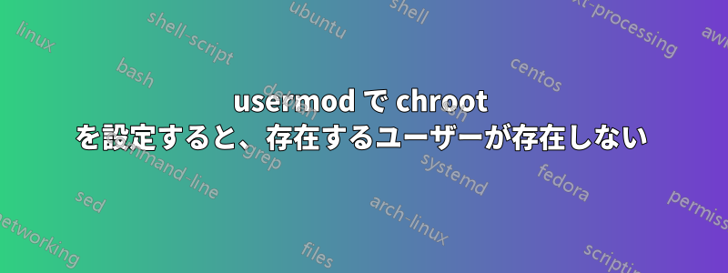 usermod で chroot を設定すると、存在するユーザーが存在しない