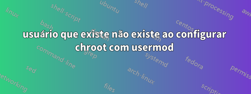 usuário que existe não existe ao configurar chroot com usermod