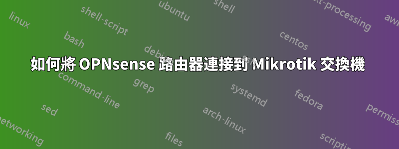 如何將 OPNsense 路由器連接到 Mikrotik 交換機