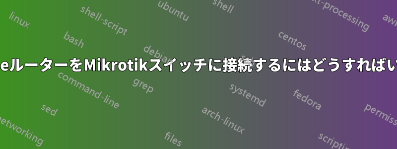 OPNsenseルーターをMikrotikスイッチに接続するにはどうすればいいですか