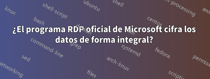 ¿El programa RDP oficial de Microsoft cifra los datos de forma integral?