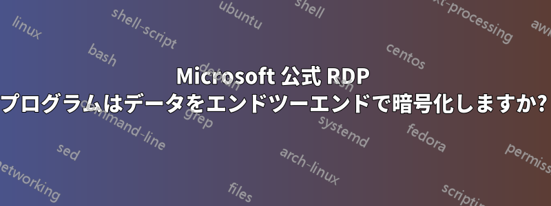 Microsoft 公式 RDP プログラムはデータをエンドツーエンドで暗号化しますか?