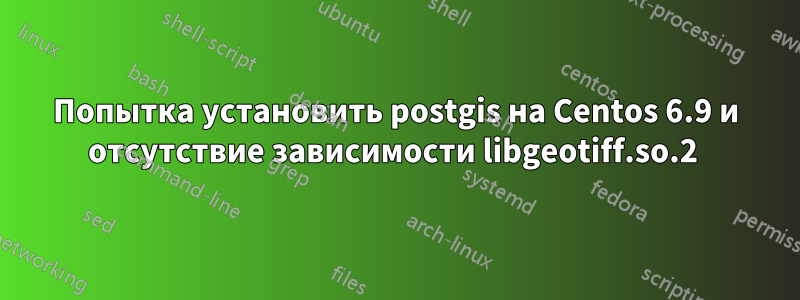 Попытка установить postgis на Centos 6.9 и отсутствие зависимости libgeotiff.so.2 