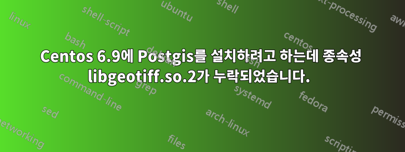 Centos 6.9에 Postgis를 설치하려고 하는데 종속성 libgeotiff.so.2가 누락되었습니다. 