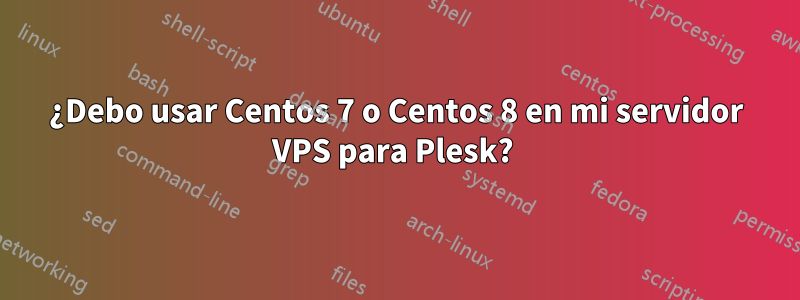 ¿Debo usar Centos 7 o Centos 8 en mi servidor VPS para Plesk? 