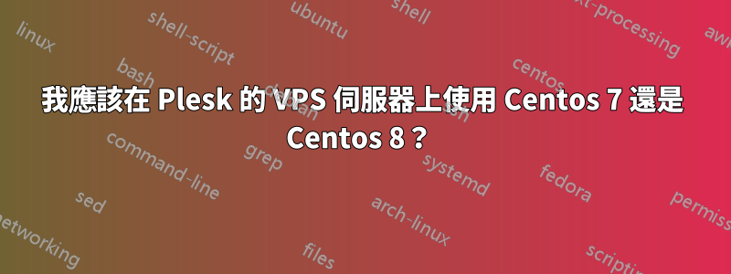 我應該在 Plesk 的 VPS 伺服器上使用 Centos 7 還是 Centos 8？ 