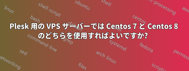 Plesk 用の VPS サーバーでは Centos 7 と Centos 8 のどちらを使用すればよいですか? 