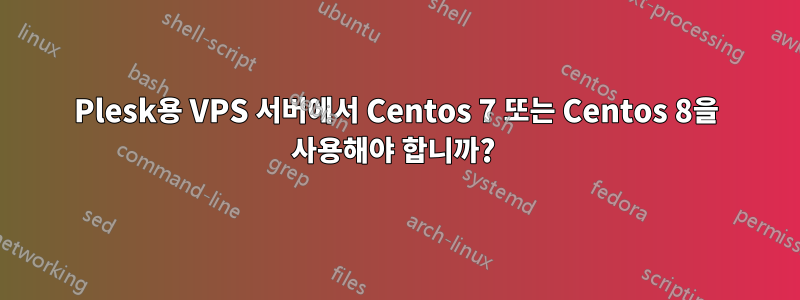 Plesk용 VPS 서버에서 Centos 7 또는 Centos 8을 사용해야 합니까? 