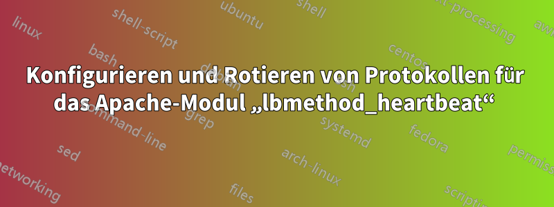 Konfigurieren und Rotieren von Protokollen für das Apache-Modul „lbmethod_heartbeat“