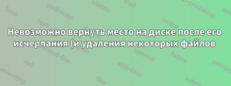 Невозможно вернуть место на диске после его исчерпания (и удаления некоторых файлов) в Ubuntu 18.04