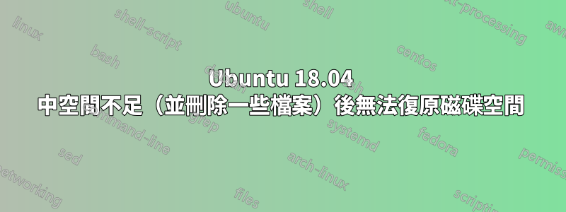 Ubuntu 18.04 中空間不足（並刪除一些檔案）後無法復原磁碟空間