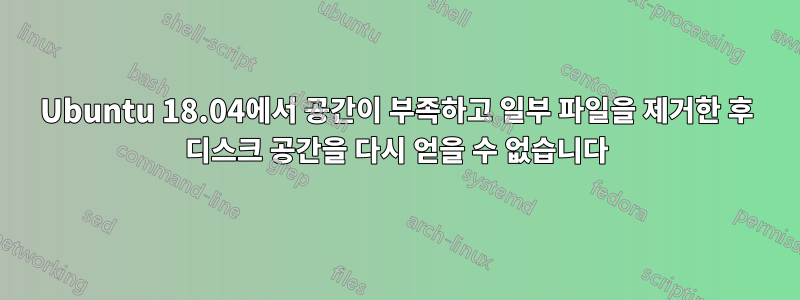 Ubuntu 18.04에서 공간이 부족하고 일부 파일을 제거한 후 디스크 공간을 다시 얻을 수 없습니다