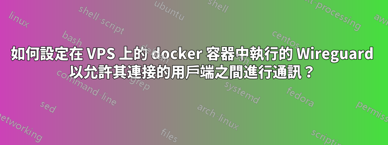 如何設定在 VPS 上的 docker 容器中執行的 Wireguard 以允許其連接的用戶端之間進行通訊？