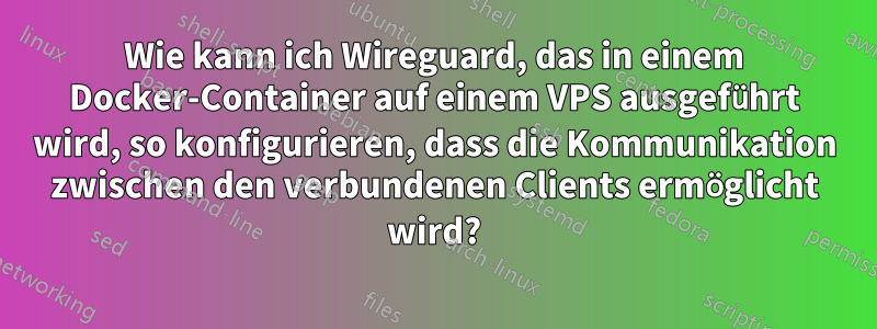 Wie kann ich Wireguard, das in einem Docker-Container auf einem VPS ausgeführt wird, so konfigurieren, dass die Kommunikation zwischen den verbundenen Clients ermöglicht wird?